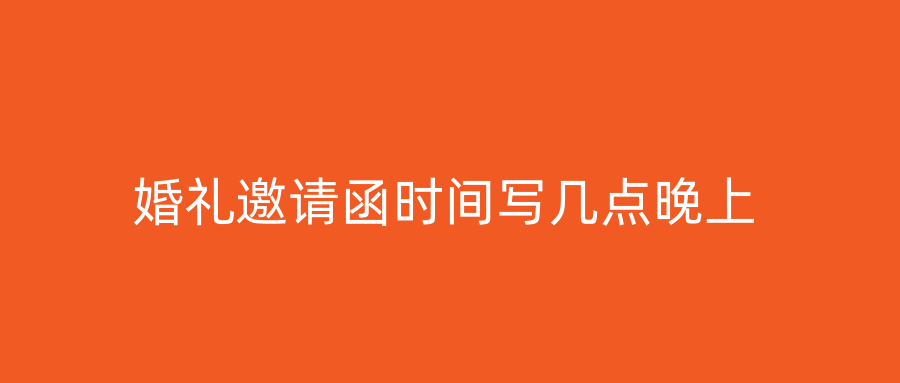 婚礼邀请函时间写几点晚上