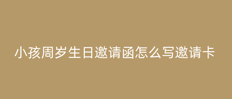 小孩周岁生日邀请函怎么写邀请卡