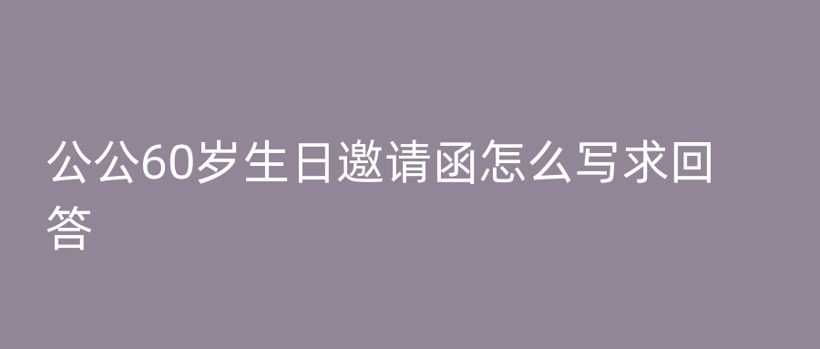 公公60岁生日邀请函怎么写求回答
