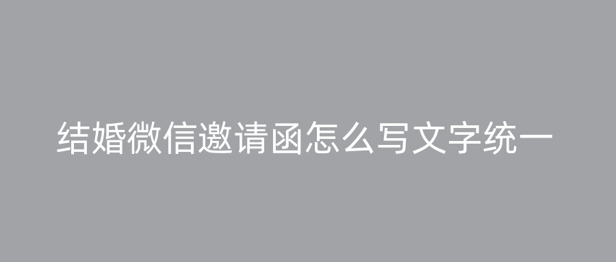 结婚微信邀请函怎么写文字统一