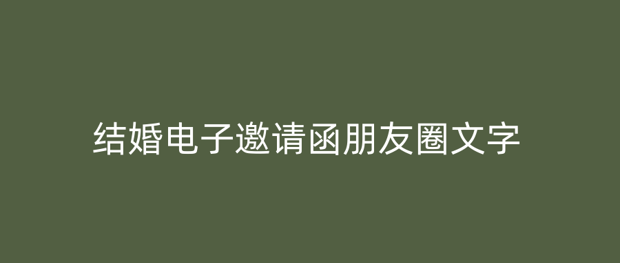 结婚电子邀请函朋友圈文字