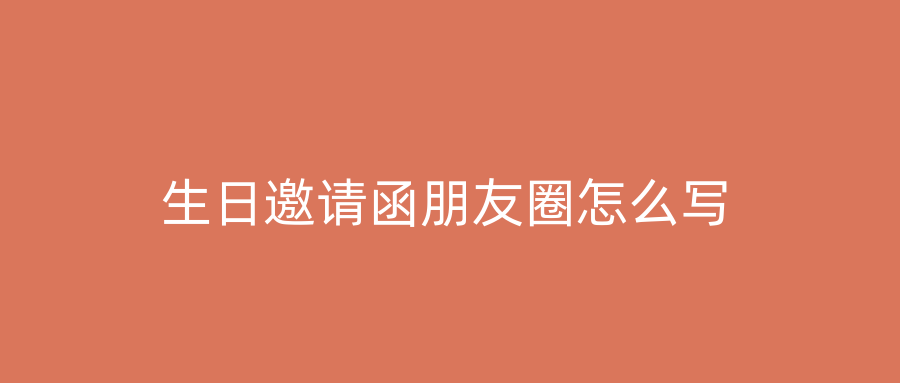 生日邀请函朋友圈怎么写
