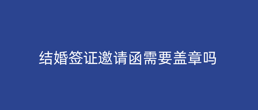 结婚签证邀请函需要盖章吗