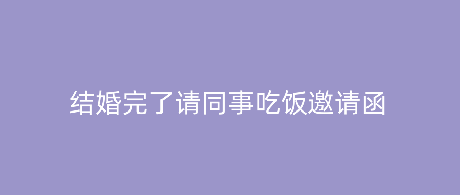 结婚完了请同事吃饭邀请函