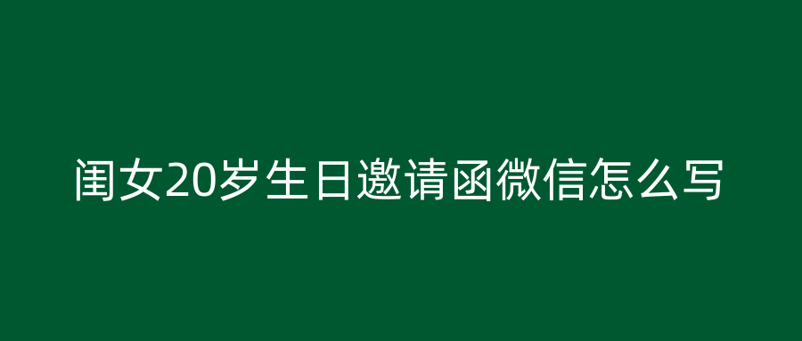 闺女20岁生日邀请函微信怎么写