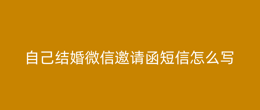 自己结婚微信邀请函短信怎么写