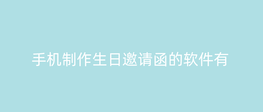 手机制作生日邀请函的软件有
