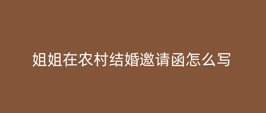 姐姐在农村结婚邀请函怎么写