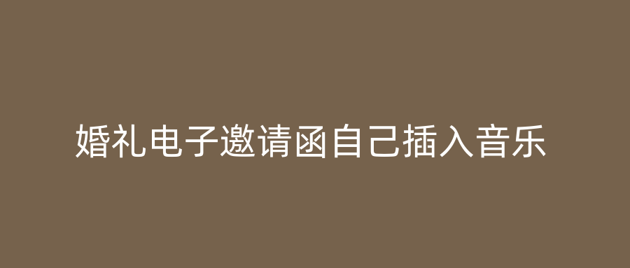 婚礼电子邀请函自己插入音乐