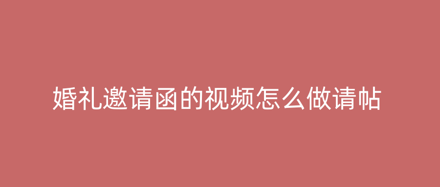 婚礼邀请函的视频怎么做请帖