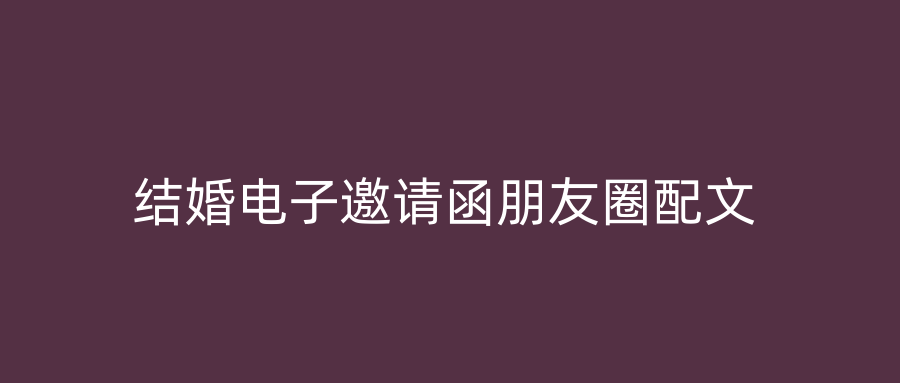 结婚电子邀请函朋友圈配文