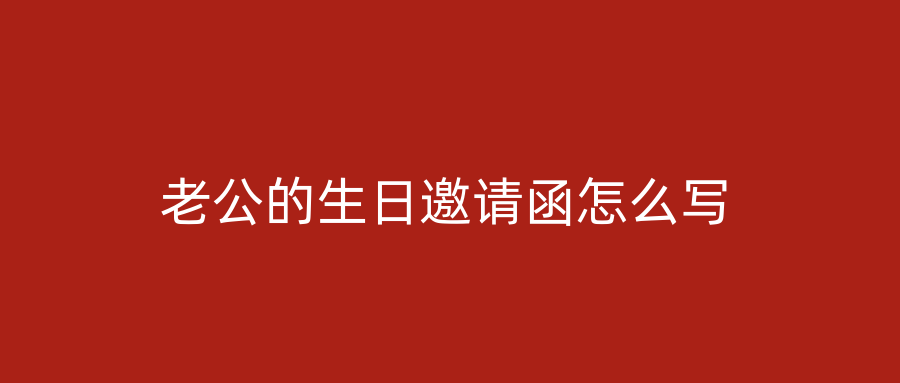 老公的生日邀请函怎么写
