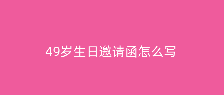 49岁生日邀请函怎么写