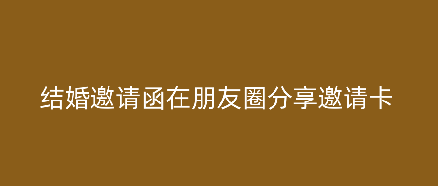结婚邀请函在朋友圈分享邀请卡