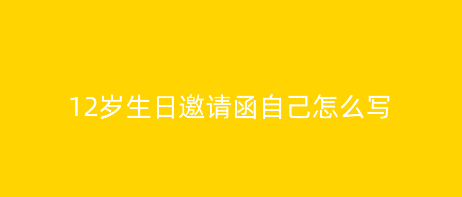 12岁生日邀请函自己怎么写