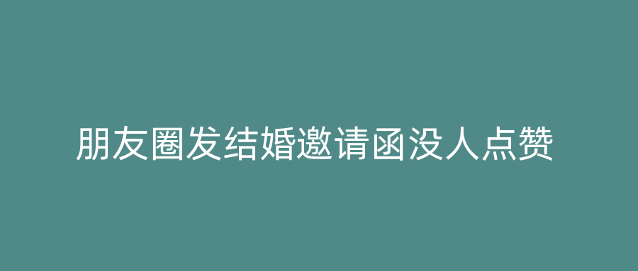 朋友圈发结婚邀请函没人点赞