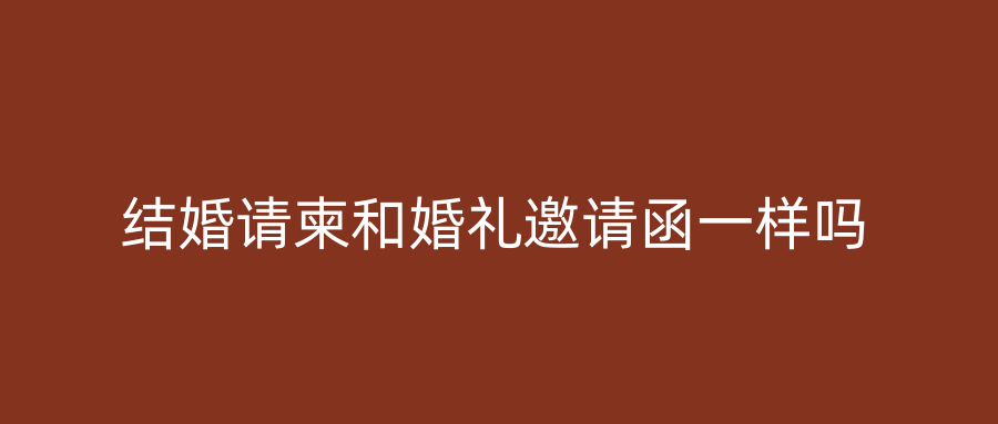 结婚请柬和婚礼邀请函一样吗