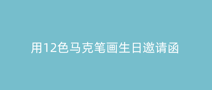 用12色马克笔画生日邀请函