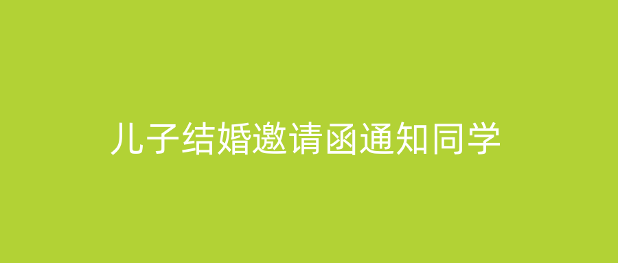 儿子结婚邀请函通知同学