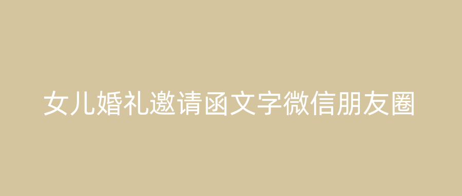 女儿婚礼邀请函文字微信朋友圈