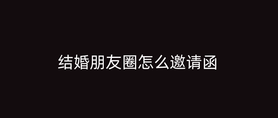 结婚朋友圈怎么邀请函