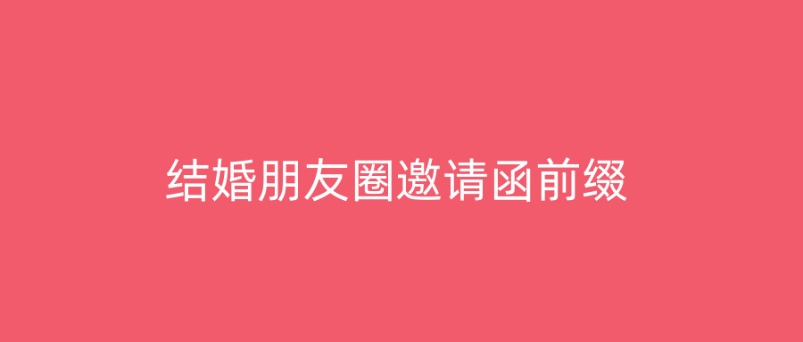 结婚朋友圈邀请函前缀