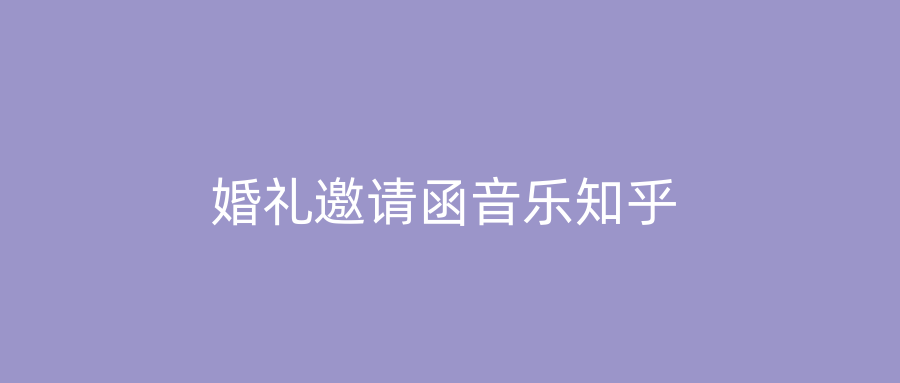 婚礼邀请函音乐知乎