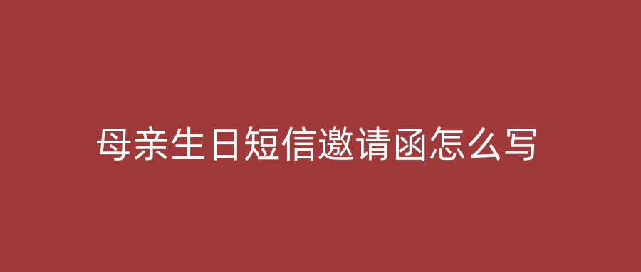 母亲生日短信邀请函怎么写