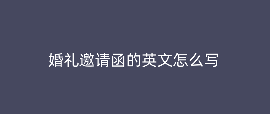 婚礼邀请函的英文怎么写