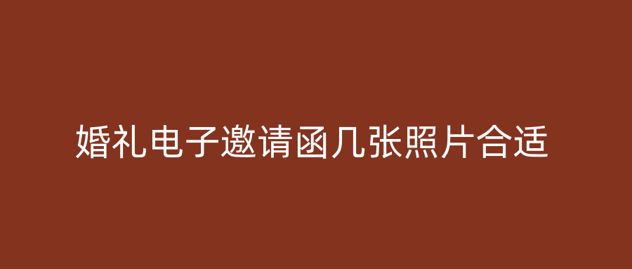 婚礼电子邀请函几张照片合适