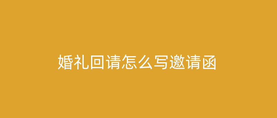 婚礼回请怎么写邀请函