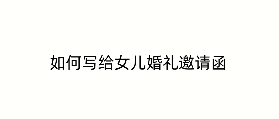 如何写给女儿婚礼邀请函