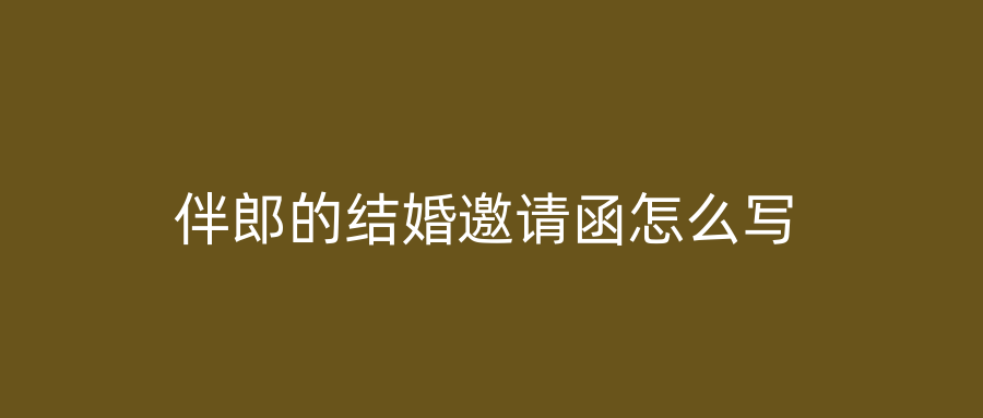 伴郎的结婚邀请函怎么写