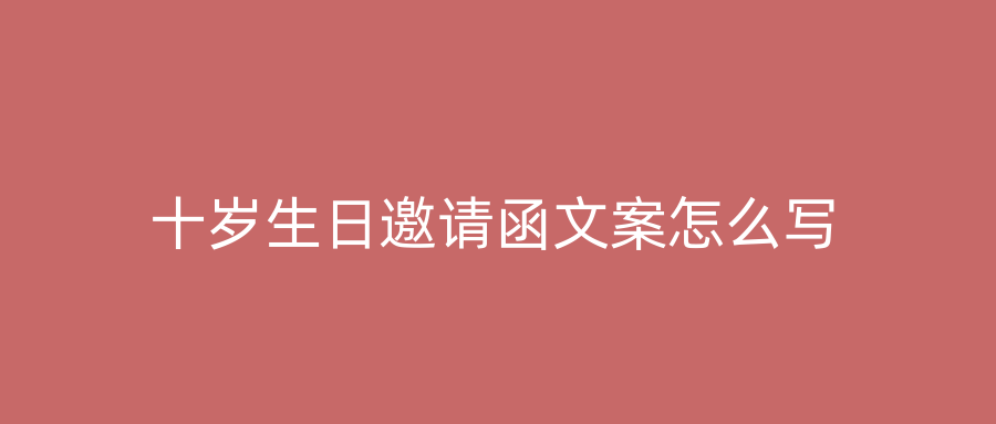 十岁生日邀请函文案怎么写