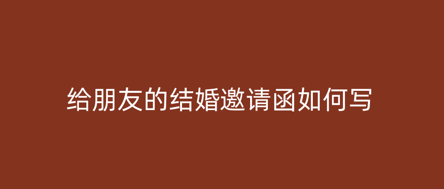 给朋友的结婚邀请函如何写