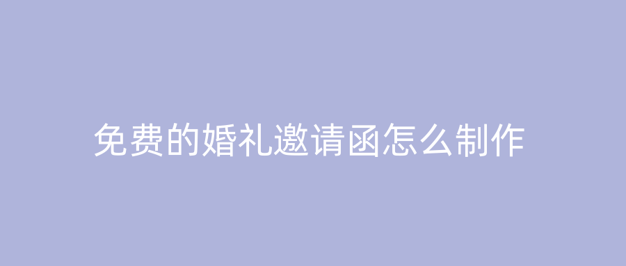 免费的婚礼邀请函怎么制作