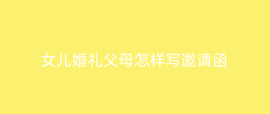 女儿婚礼父母怎样写邀请函