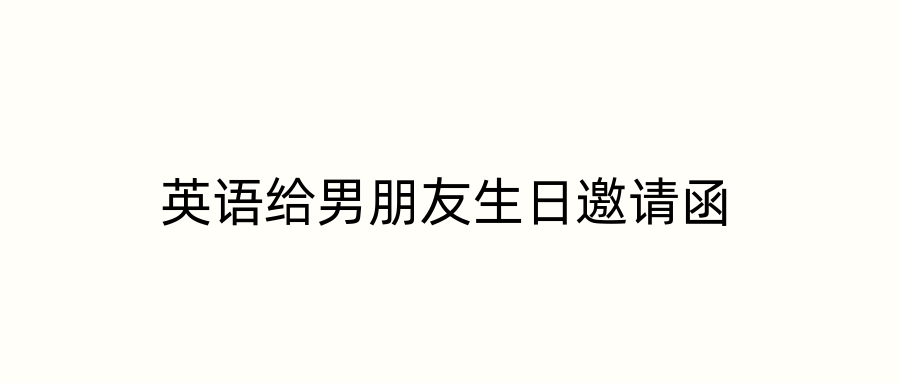 英语给男朋友生日邀请函