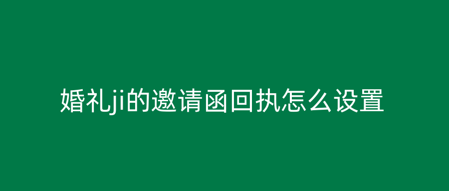 婚礼ji的邀请函回执怎么设置