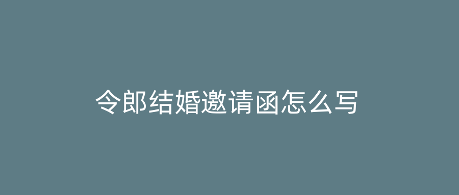 令郎结婚邀请函怎么写
