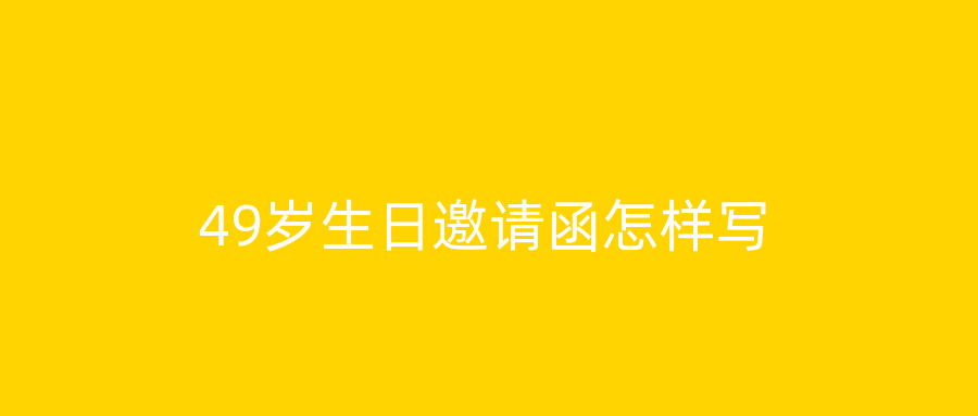 49岁生日邀请函怎样写