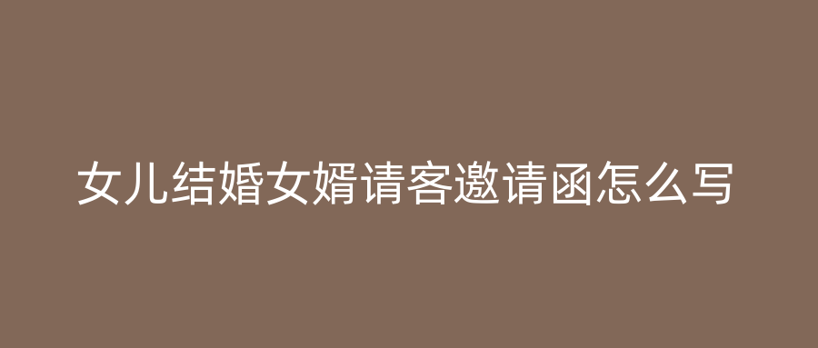 女儿结婚女婿请客邀请函怎么写