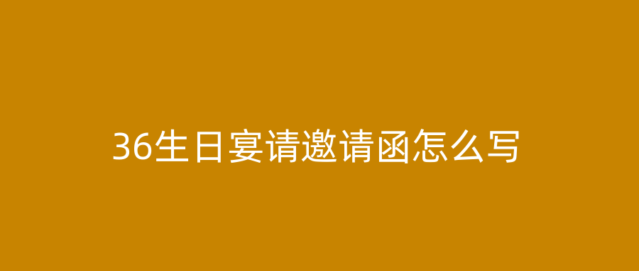 36生日宴请邀请函怎么写