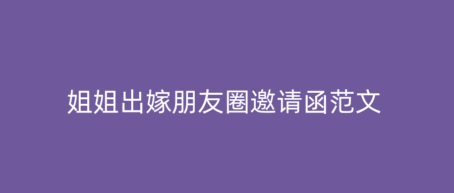 姐姐出嫁朋友圈邀请函范文