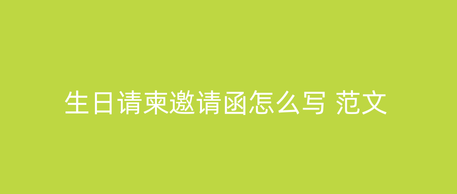 生日请柬邀请函怎么写 范文