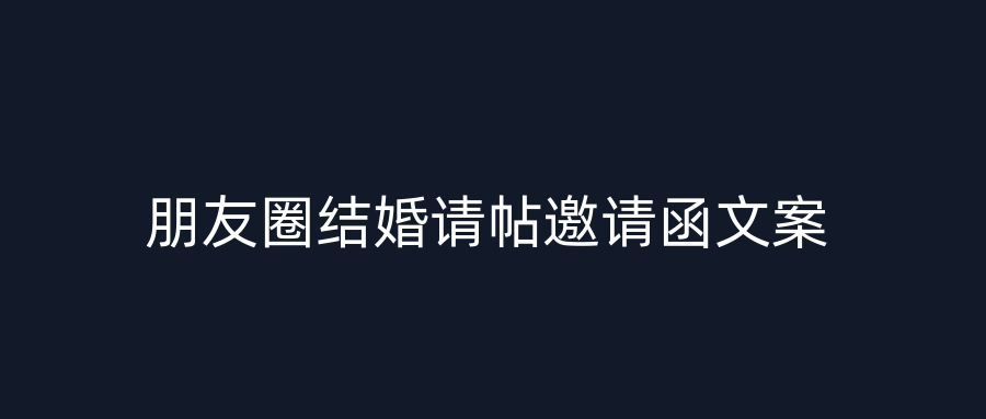 朋友圈结婚请帖邀请函文案