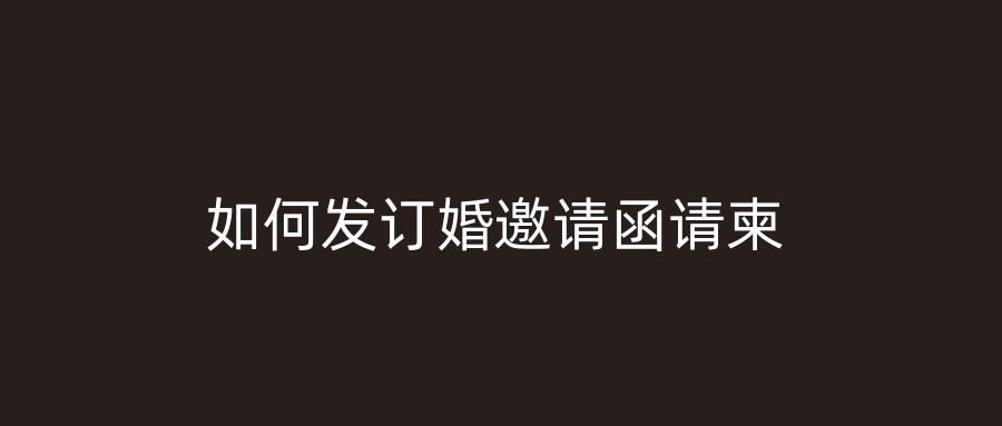 如何发订婚邀请函请柬