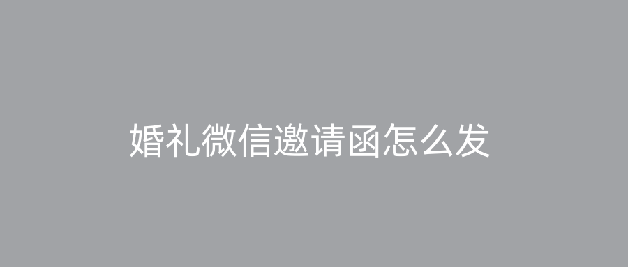 婚礼微信邀请函怎么发