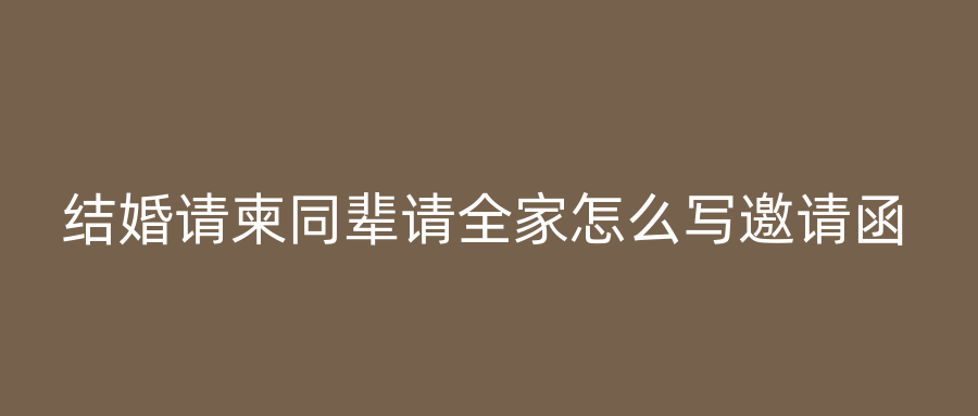 结婚请柬同辈请全家怎么写邀请函