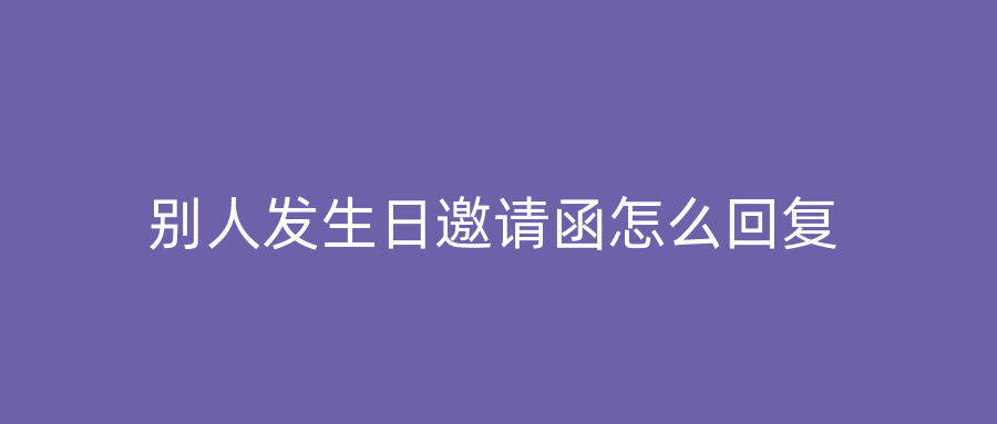 别人发生日邀请函怎么回复
